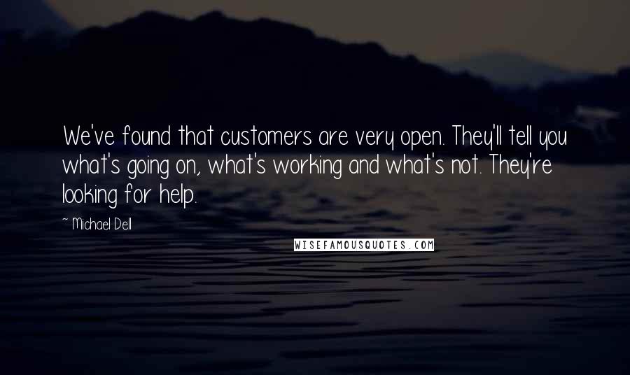 Michael Dell Quotes: We've found that customers are very open. They'll tell you what's going on, what's working and what's not. They're looking for help.