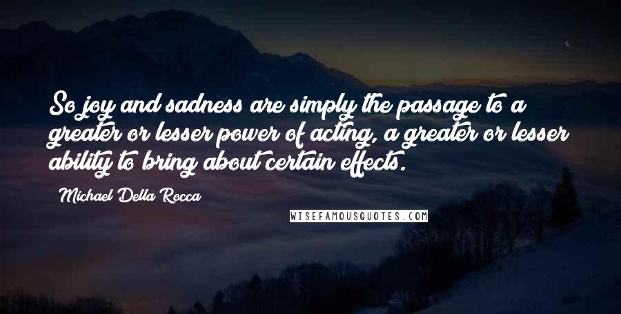 Michael Della Rocca Quotes: So joy and sadness are simply the passage to a greater or lesser power of acting, a greater or lesser ability to bring about certain effects.