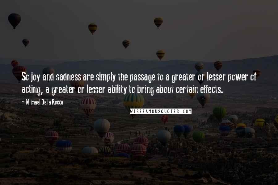 Michael Della Rocca Quotes: So joy and sadness are simply the passage to a greater or lesser power of acting, a greater or lesser ability to bring about certain effects.