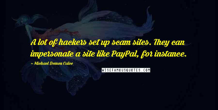 Michael Demon Calce Quotes: A lot of hackers set up scam sites. They can impersonate a site like PayPal, for instance.