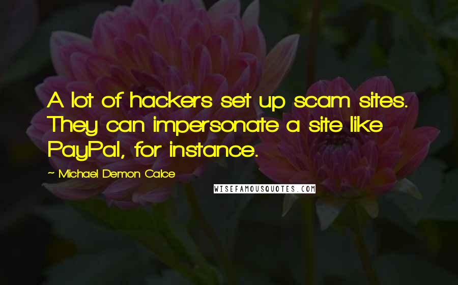 Michael Demon Calce Quotes: A lot of hackers set up scam sites. They can impersonate a site like PayPal, for instance.