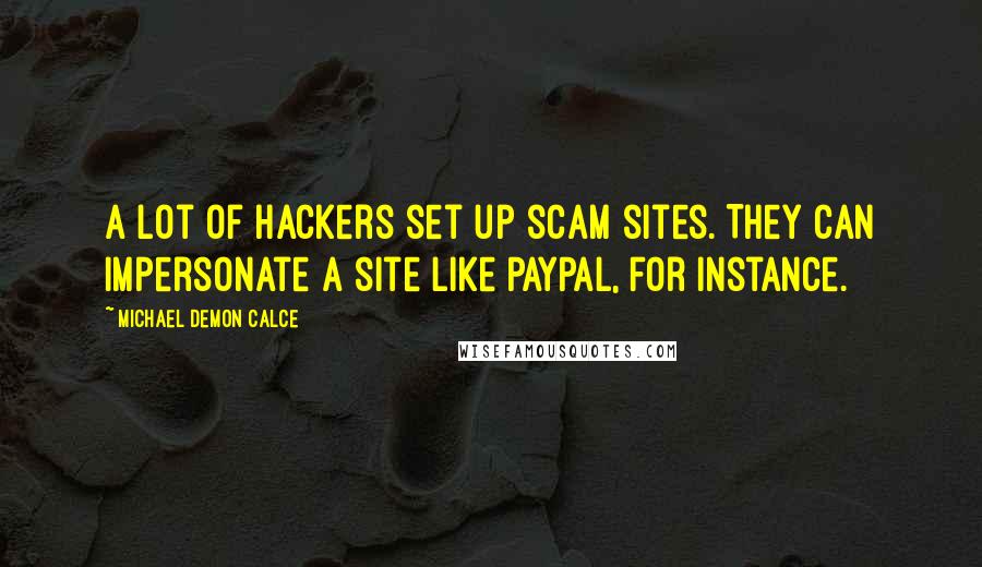 Michael Demon Calce Quotes: A lot of hackers set up scam sites. They can impersonate a site like PayPal, for instance.