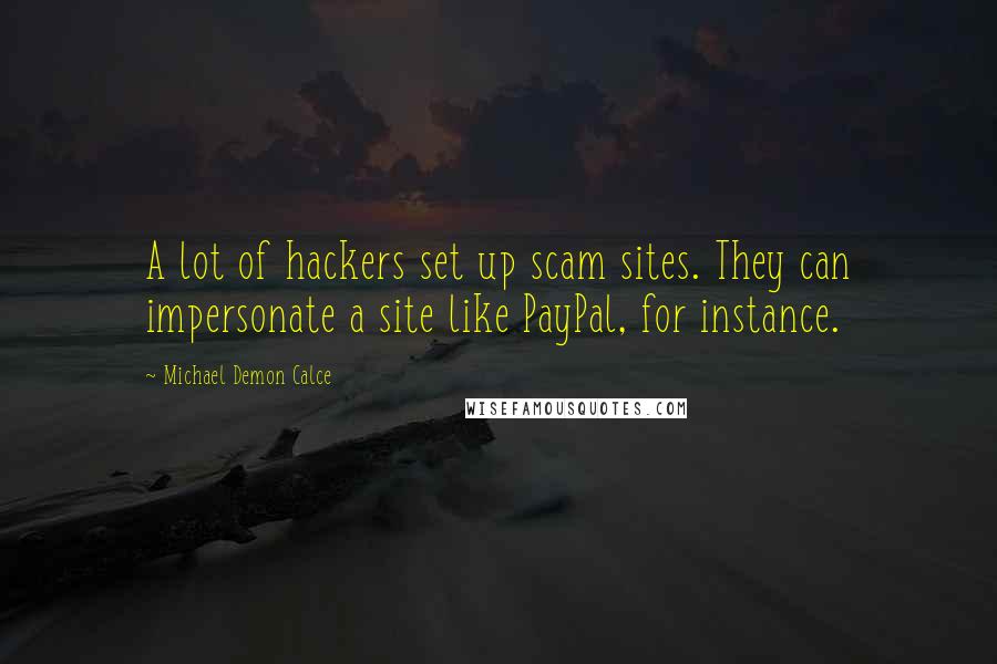 Michael Demon Calce Quotes: A lot of hackers set up scam sites. They can impersonate a site like PayPal, for instance.