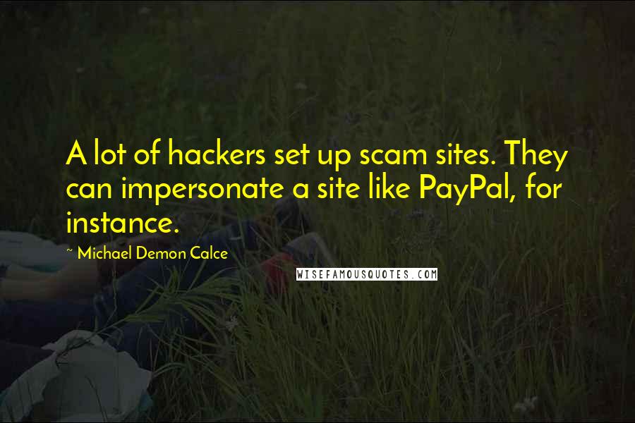 Michael Demon Calce Quotes: A lot of hackers set up scam sites. They can impersonate a site like PayPal, for instance.