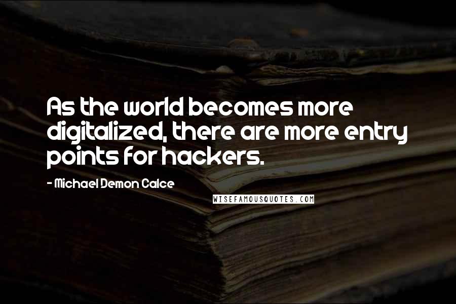 Michael Demon Calce Quotes: As the world becomes more digitalized, there are more entry points for hackers.
