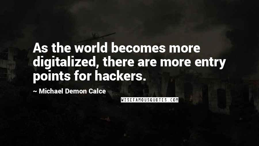 Michael Demon Calce Quotes: As the world becomes more digitalized, there are more entry points for hackers.