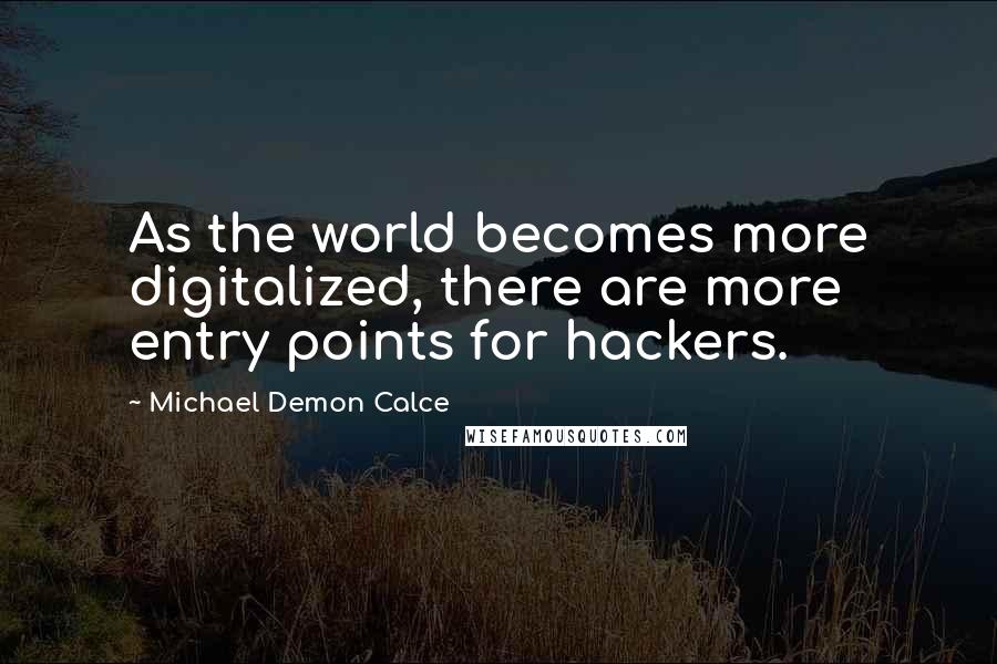 Michael Demon Calce Quotes: As the world becomes more digitalized, there are more entry points for hackers.