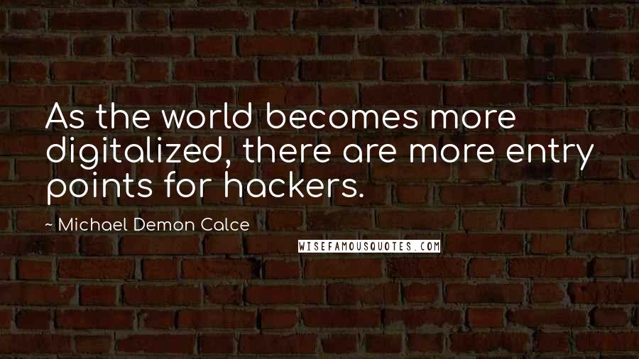 Michael Demon Calce Quotes: As the world becomes more digitalized, there are more entry points for hackers.