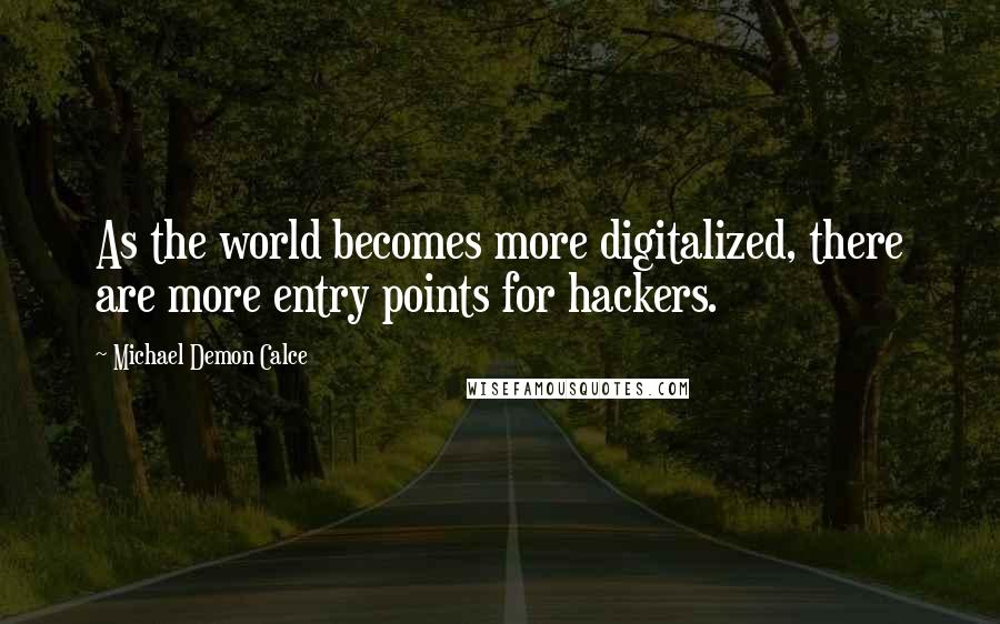 Michael Demon Calce Quotes: As the world becomes more digitalized, there are more entry points for hackers.