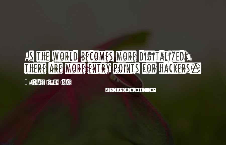 Michael Demon Calce Quotes: As the world becomes more digitalized, there are more entry points for hackers.