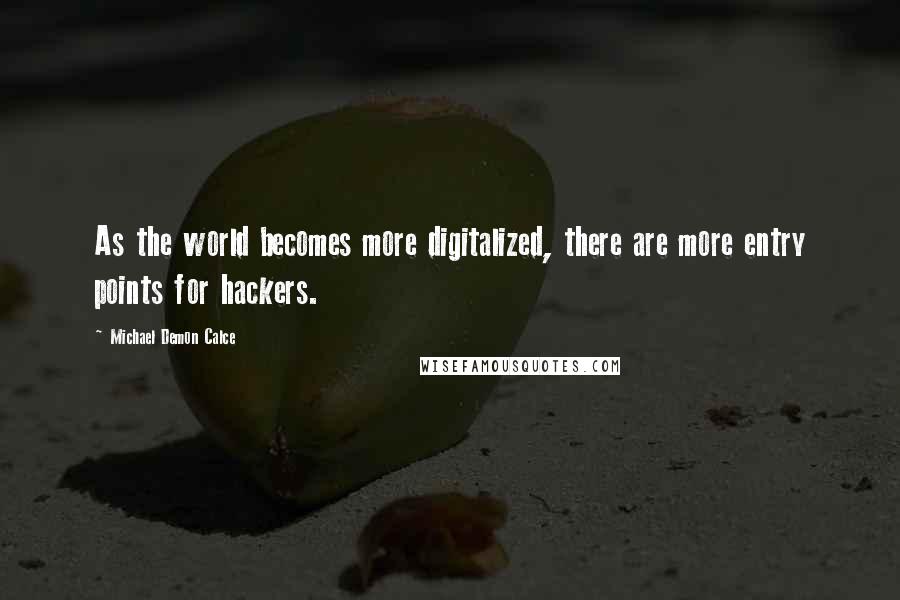 Michael Demon Calce Quotes: As the world becomes more digitalized, there are more entry points for hackers.