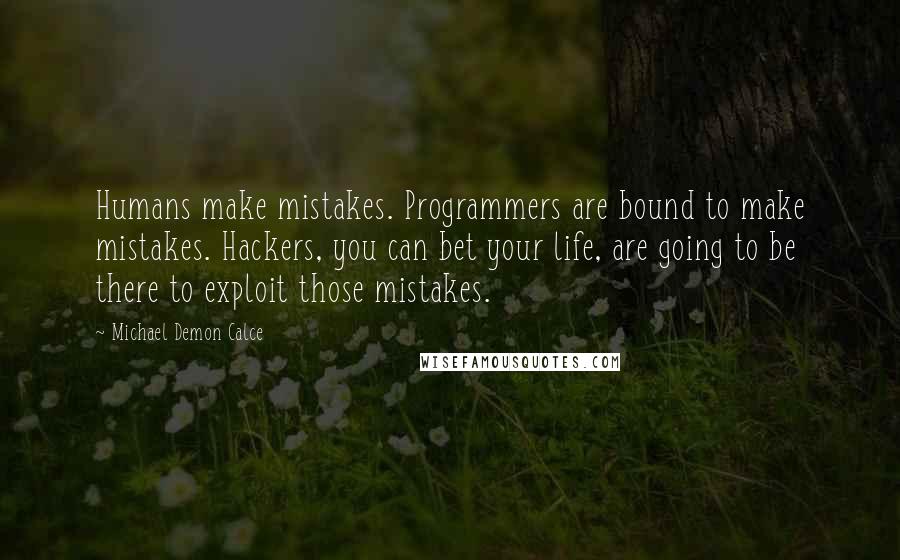 Michael Demon Calce Quotes: Humans make mistakes. Programmers are bound to make mistakes. Hackers, you can bet your life, are going to be there to exploit those mistakes.