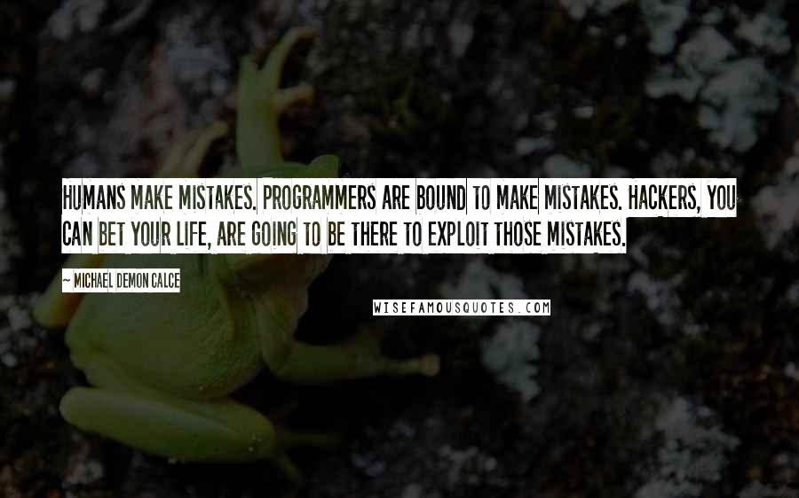 Michael Demon Calce Quotes: Humans make mistakes. Programmers are bound to make mistakes. Hackers, you can bet your life, are going to be there to exploit those mistakes.