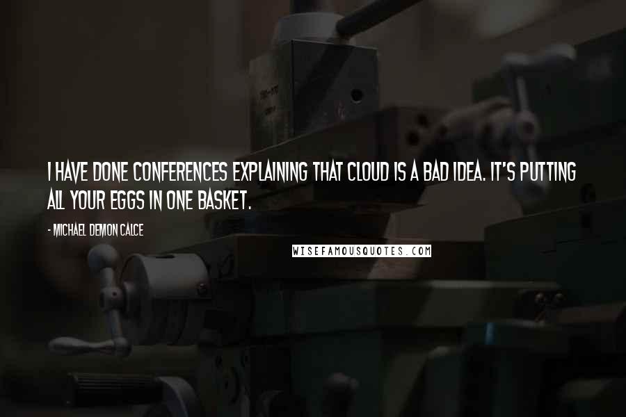 Michael Demon Calce Quotes: I have done conferences explaining that cloud is a bad idea. It's putting all your eggs in one basket.