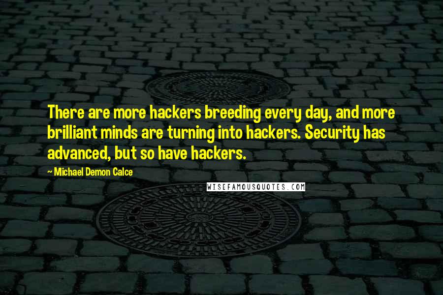 Michael Demon Calce Quotes: There are more hackers breeding every day, and more brilliant minds are turning into hackers. Security has advanced, but so have hackers.