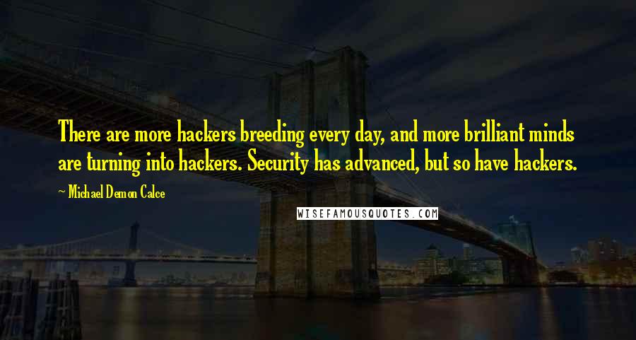 Michael Demon Calce Quotes: There are more hackers breeding every day, and more brilliant minds are turning into hackers. Security has advanced, but so have hackers.