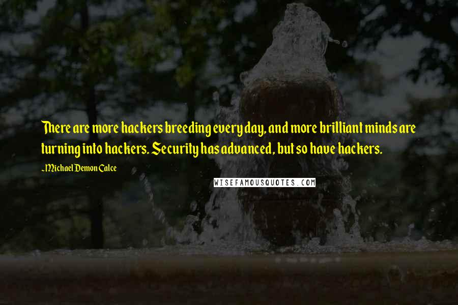 Michael Demon Calce Quotes: There are more hackers breeding every day, and more brilliant minds are turning into hackers. Security has advanced, but so have hackers.