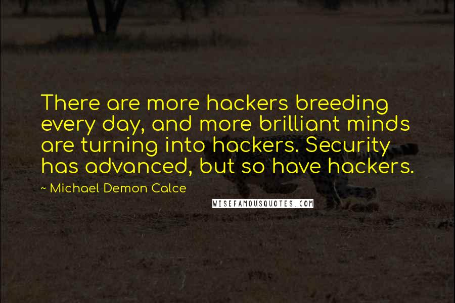 Michael Demon Calce Quotes: There are more hackers breeding every day, and more brilliant minds are turning into hackers. Security has advanced, but so have hackers.