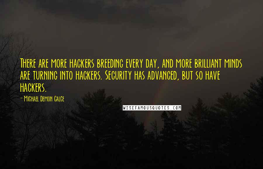 Michael Demon Calce Quotes: There are more hackers breeding every day, and more brilliant minds are turning into hackers. Security has advanced, but so have hackers.