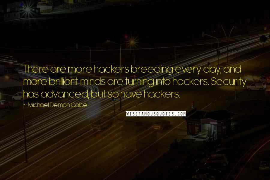 Michael Demon Calce Quotes: There are more hackers breeding every day, and more brilliant minds are turning into hackers. Security has advanced, but so have hackers.