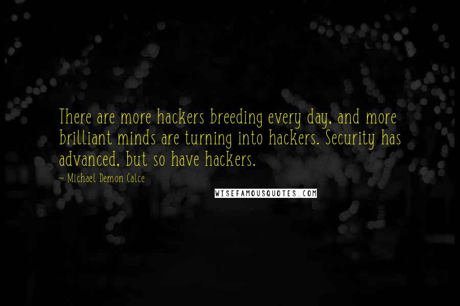 Michael Demon Calce Quotes: There are more hackers breeding every day, and more brilliant minds are turning into hackers. Security has advanced, but so have hackers.