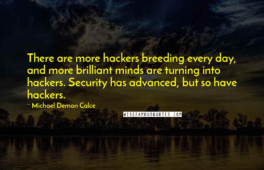 Michael Demon Calce Quotes: There are more hackers breeding every day, and more brilliant minds are turning into hackers. Security has advanced, but so have hackers.