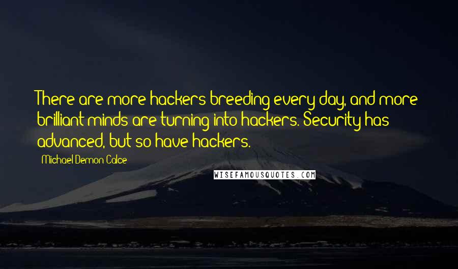 Michael Demon Calce Quotes: There are more hackers breeding every day, and more brilliant minds are turning into hackers. Security has advanced, but so have hackers.