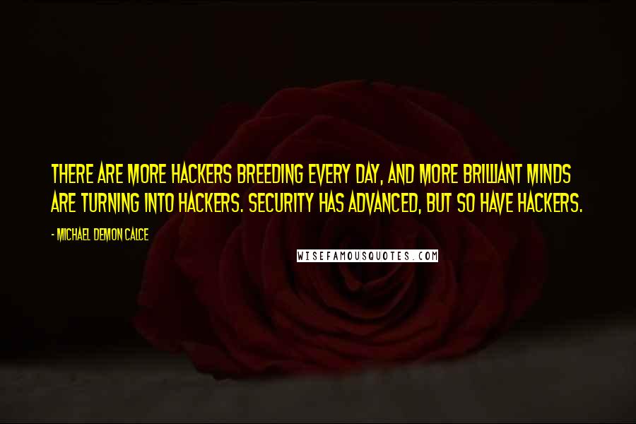 Michael Demon Calce Quotes: There are more hackers breeding every day, and more brilliant minds are turning into hackers. Security has advanced, but so have hackers.