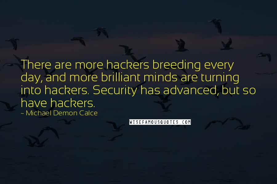 Michael Demon Calce Quotes: There are more hackers breeding every day, and more brilliant minds are turning into hackers. Security has advanced, but so have hackers.