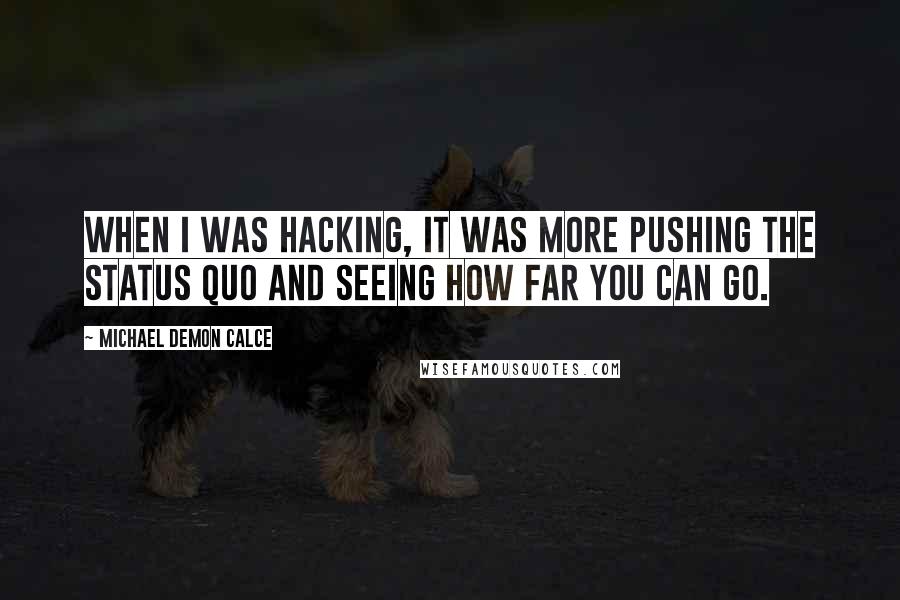 Michael Demon Calce Quotes: When I was hacking, it was more pushing the status quo and seeing how far you can go.