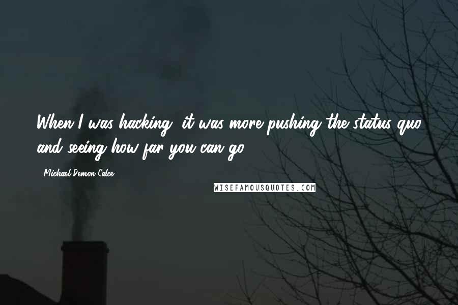 Michael Demon Calce Quotes: When I was hacking, it was more pushing the status quo and seeing how far you can go.