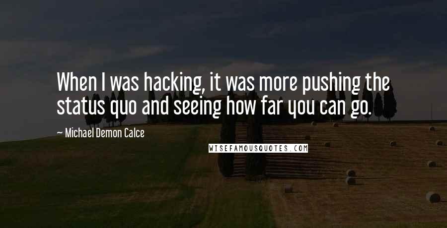 Michael Demon Calce Quotes: When I was hacking, it was more pushing the status quo and seeing how far you can go.