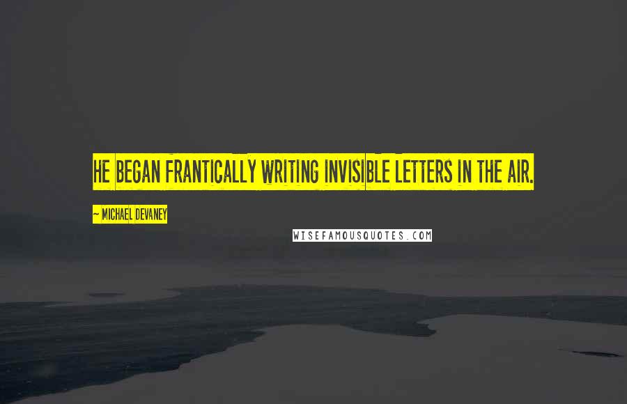 Michael Devaney Quotes: he began frantically writing invisible letters in the air.