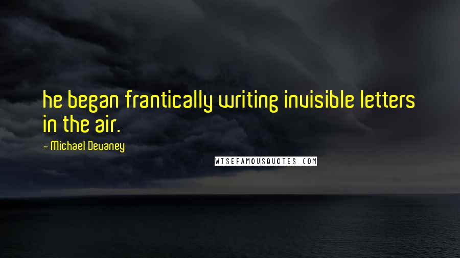 Michael Devaney Quotes: he began frantically writing invisible letters in the air.