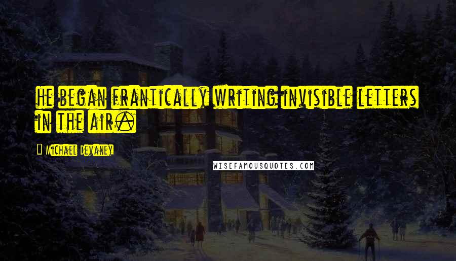 Michael Devaney Quotes: he began frantically writing invisible letters in the air.