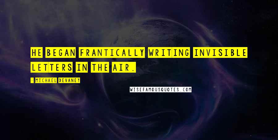 Michael Devaney Quotes: he began frantically writing invisible letters in the air.