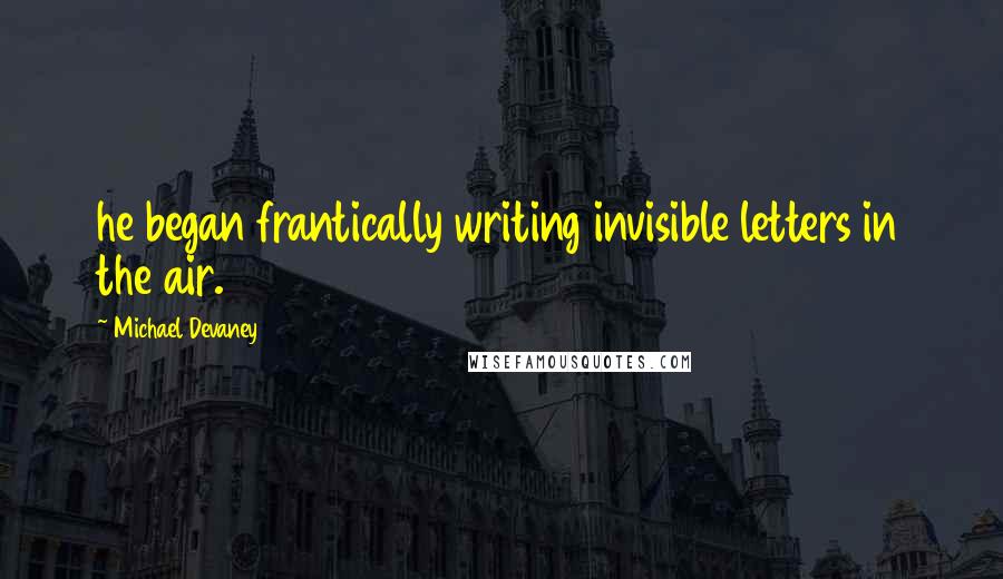 Michael Devaney Quotes: he began frantically writing invisible letters in the air.