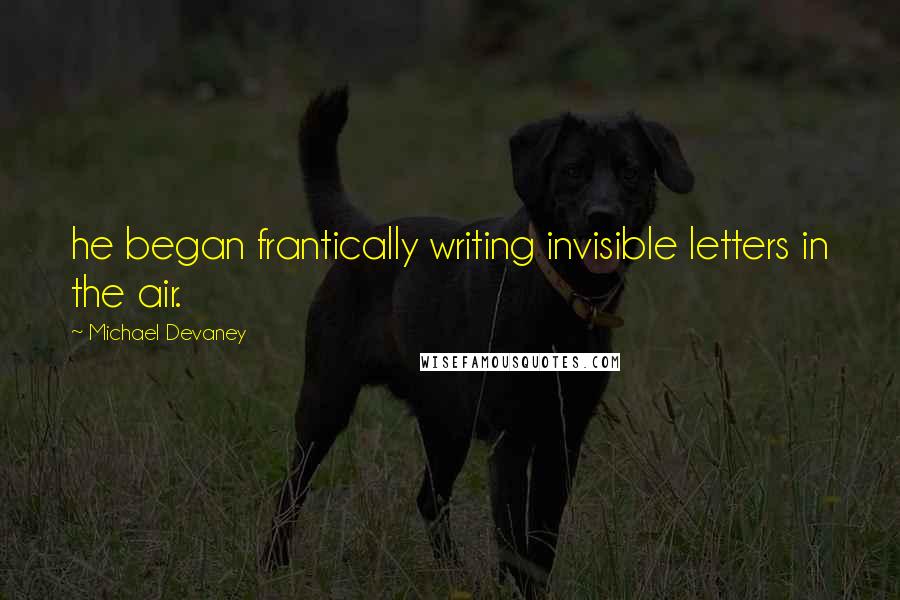 Michael Devaney Quotes: he began frantically writing invisible letters in the air.