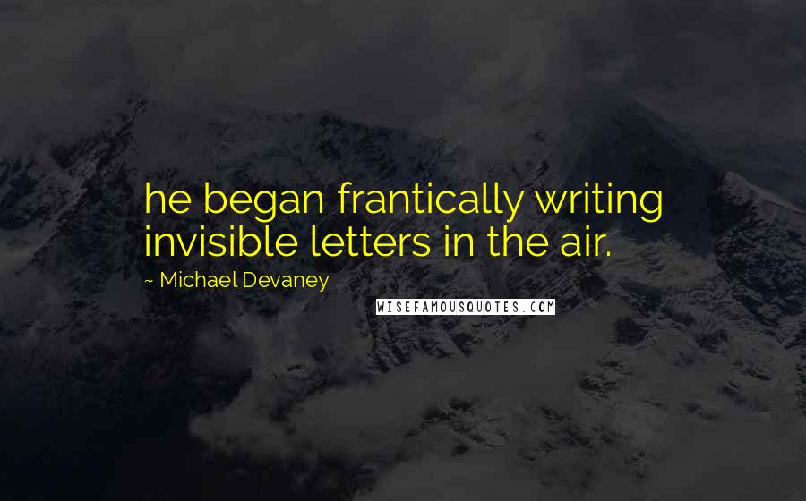 Michael Devaney Quotes: he began frantically writing invisible letters in the air.