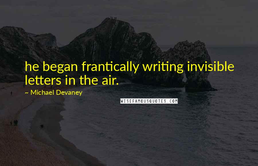 Michael Devaney Quotes: he began frantically writing invisible letters in the air.