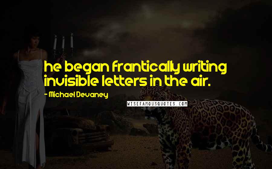 Michael Devaney Quotes: he began frantically writing invisible letters in the air.