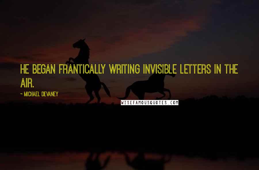 Michael Devaney Quotes: he began frantically writing invisible letters in the air.