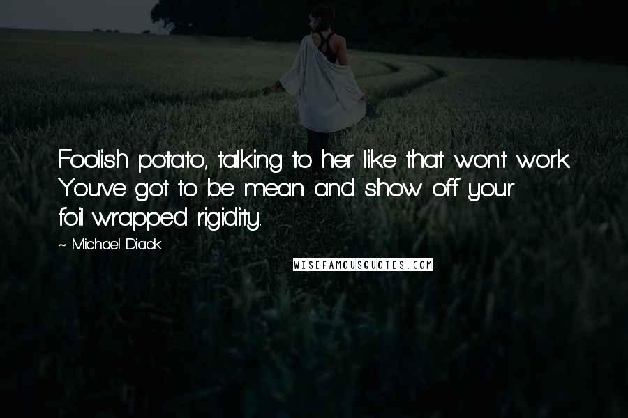 Michael Diack Quotes: Foolish potato, talking to her like that won't work. You've got to be mean and show off your foil-wrapped rigidity.
