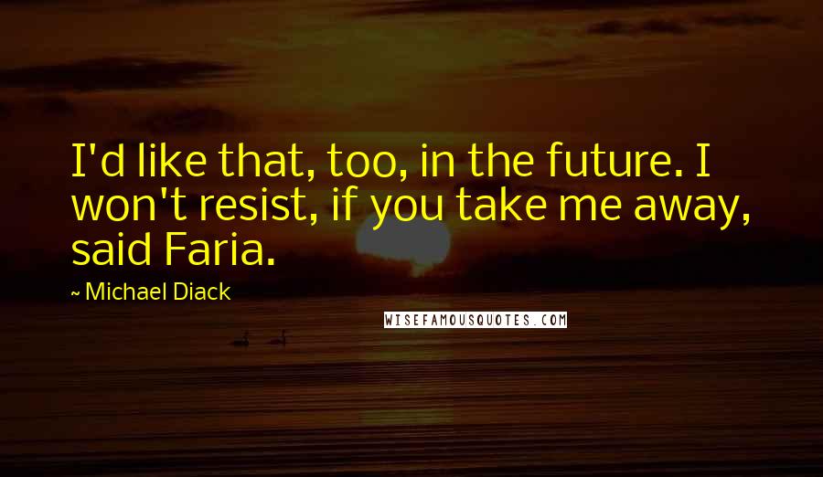 Michael Diack Quotes: I'd like that, too, in the future. I won't resist, if you take me away, said Faria.