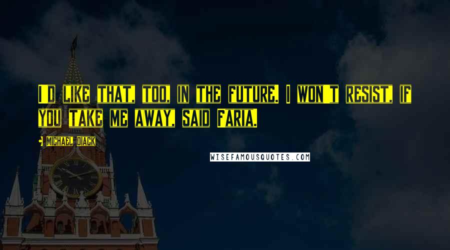 Michael Diack Quotes: I'd like that, too, in the future. I won't resist, if you take me away, said Faria.