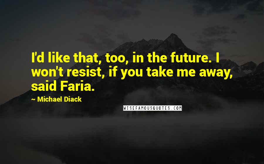 Michael Diack Quotes: I'd like that, too, in the future. I won't resist, if you take me away, said Faria.