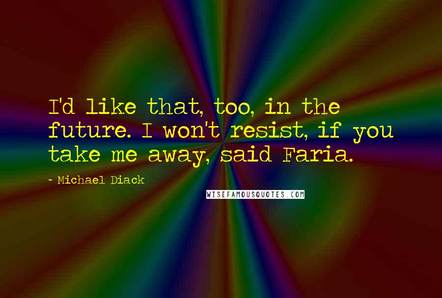 Michael Diack Quotes: I'd like that, too, in the future. I won't resist, if you take me away, said Faria.