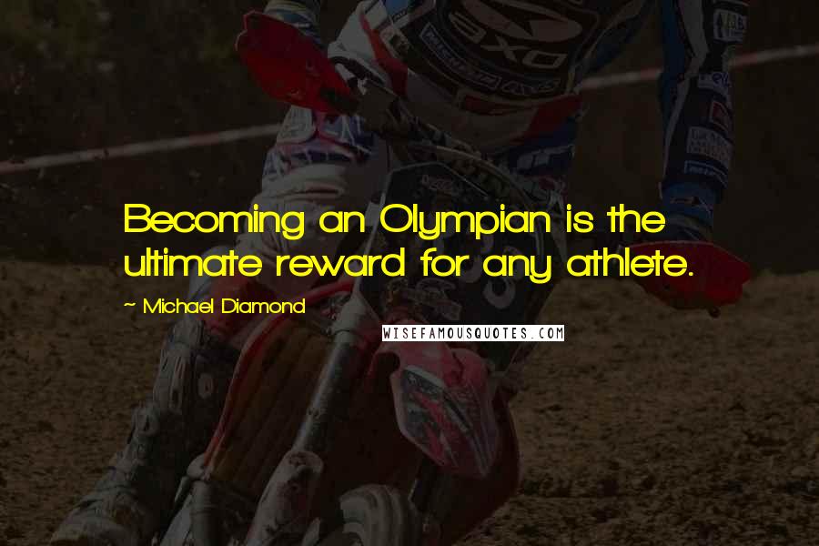 Michael Diamond Quotes: Becoming an Olympian is the ultimate reward for any athlete.