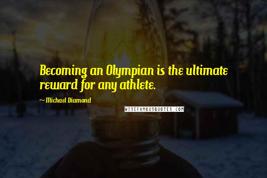 Michael Diamond Quotes: Becoming an Olympian is the ultimate reward for any athlete.