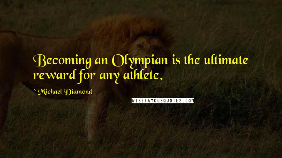 Michael Diamond Quotes: Becoming an Olympian is the ultimate reward for any athlete.